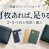 夫婦のクレジットカード。何枚あれば、足りる？。2・3・4枚を役割で選ぶ