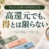 クレジットカードのポイント。高還元でも、得とは限らない。いつもの支払いで比べる