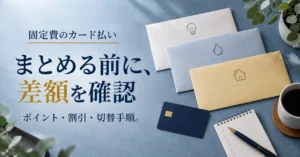 固定費をクレジットカード払いにまとめる前に確認したいこと