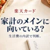楽天カード。家計のメインに、向いている？。生活費の内訳で判断